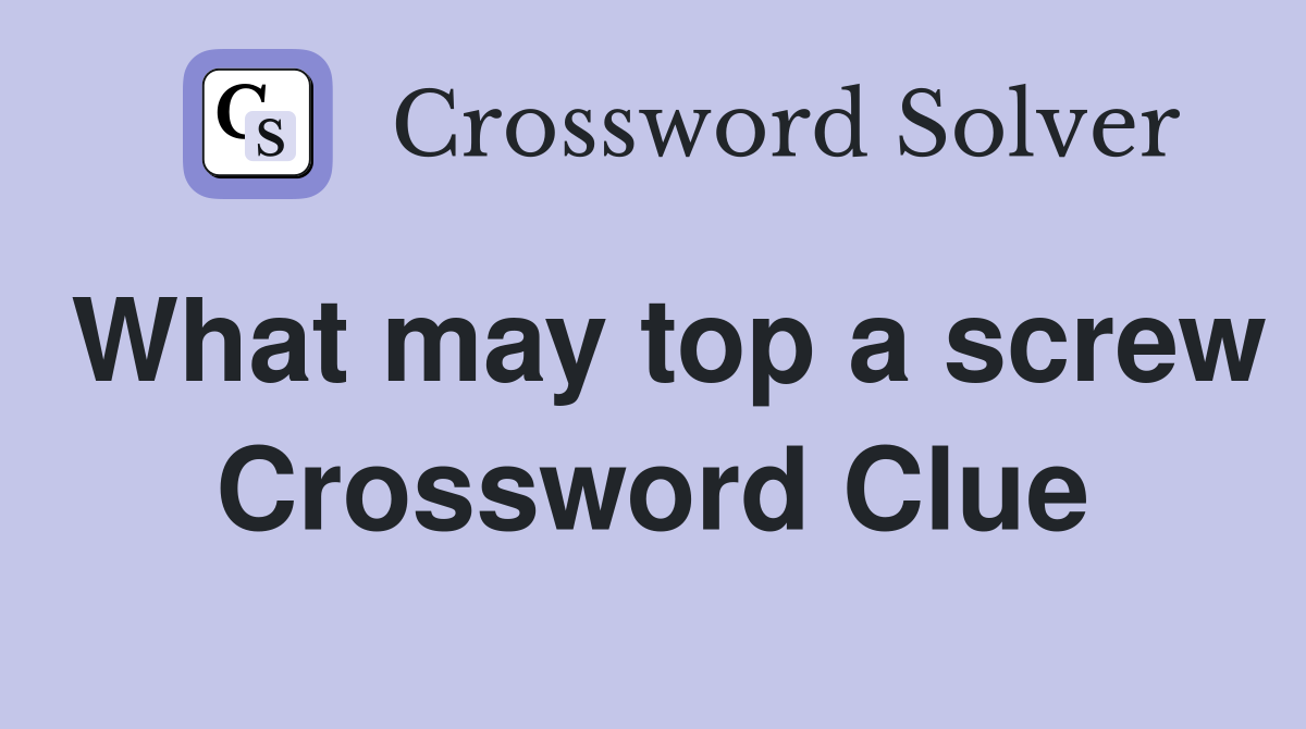 What may top a screw Crossword Clue
