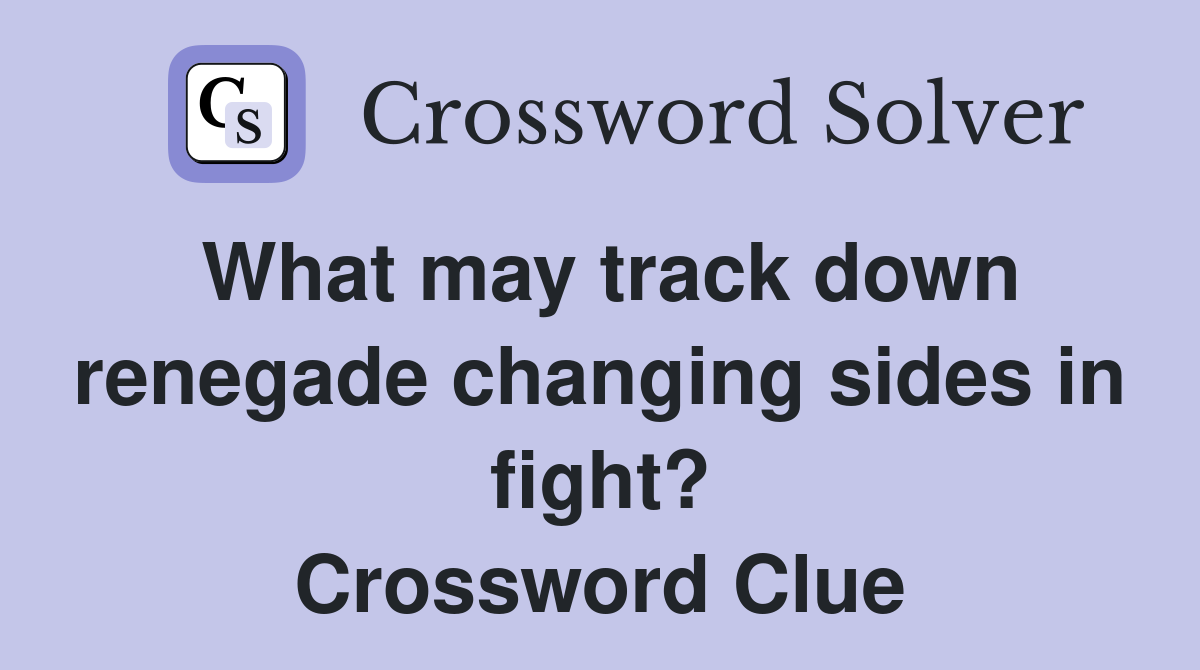 What may track down renegade changing sides in fight? Crossword Clue