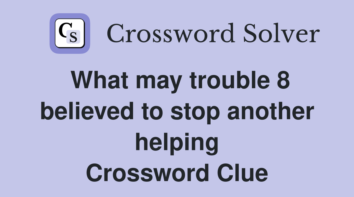 What may trouble 8 believed to stop another helping Crossword Clue
