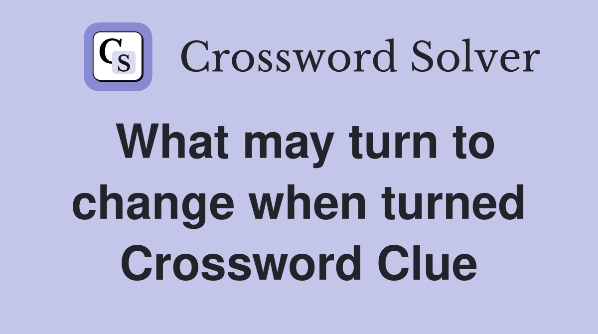 What may turn to change when turned Crossword Clue