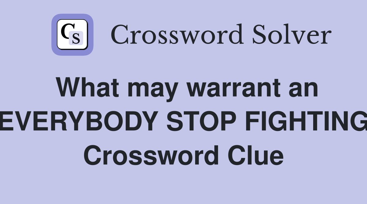 What may warrant an "EVERYBODY STOP FIGHTING" Crossword Clue