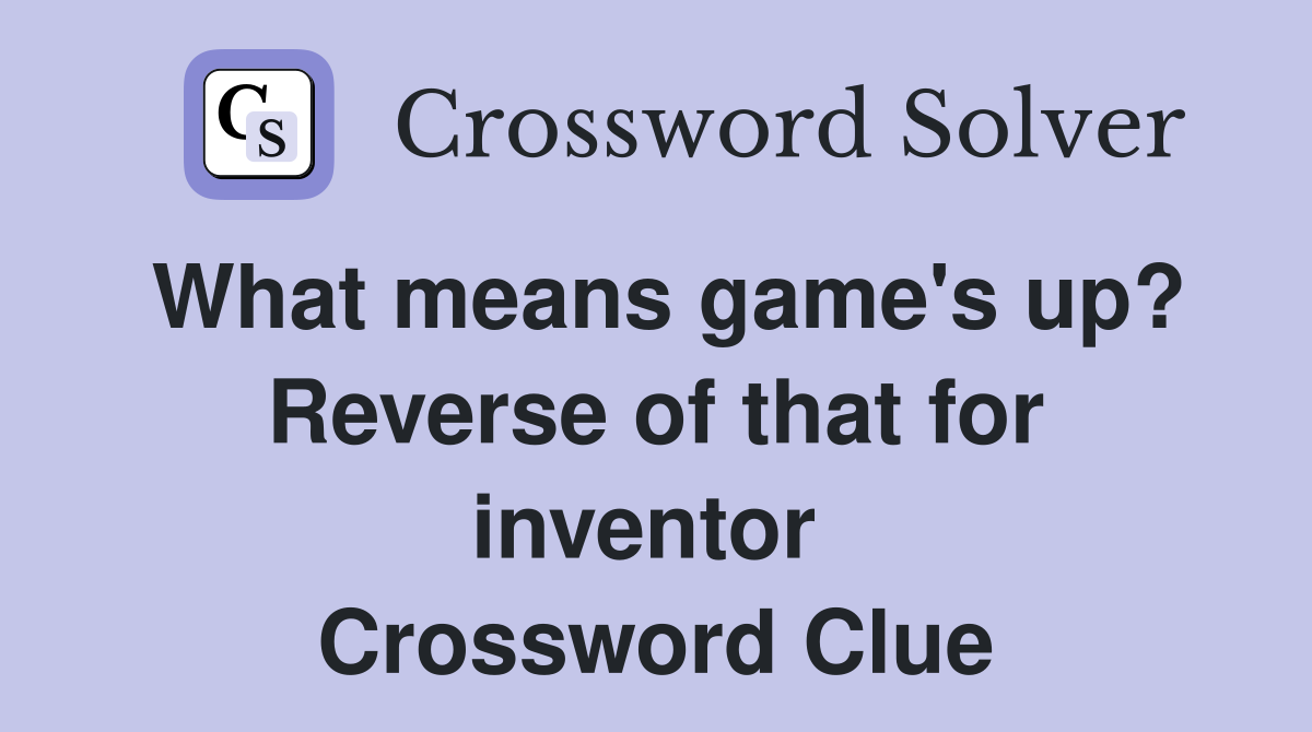 What means game's up? Reverse of that for inventor  Crossword Clue