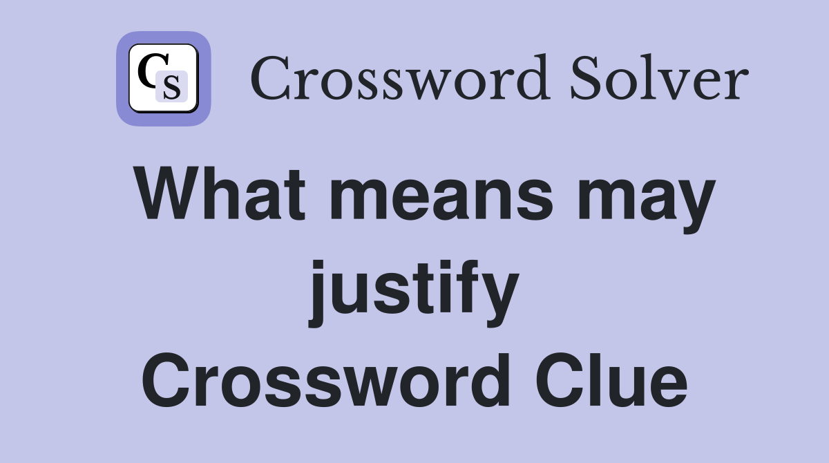 What means may justify Crossword Clue