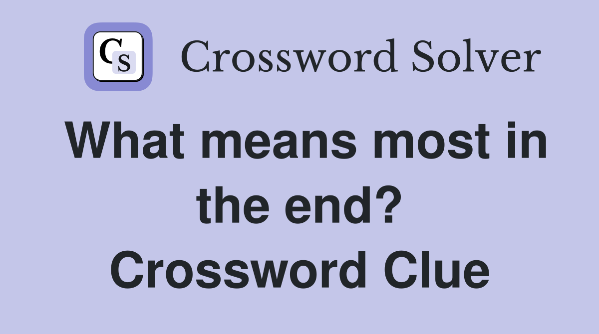 What means most in the end? Crossword Clue