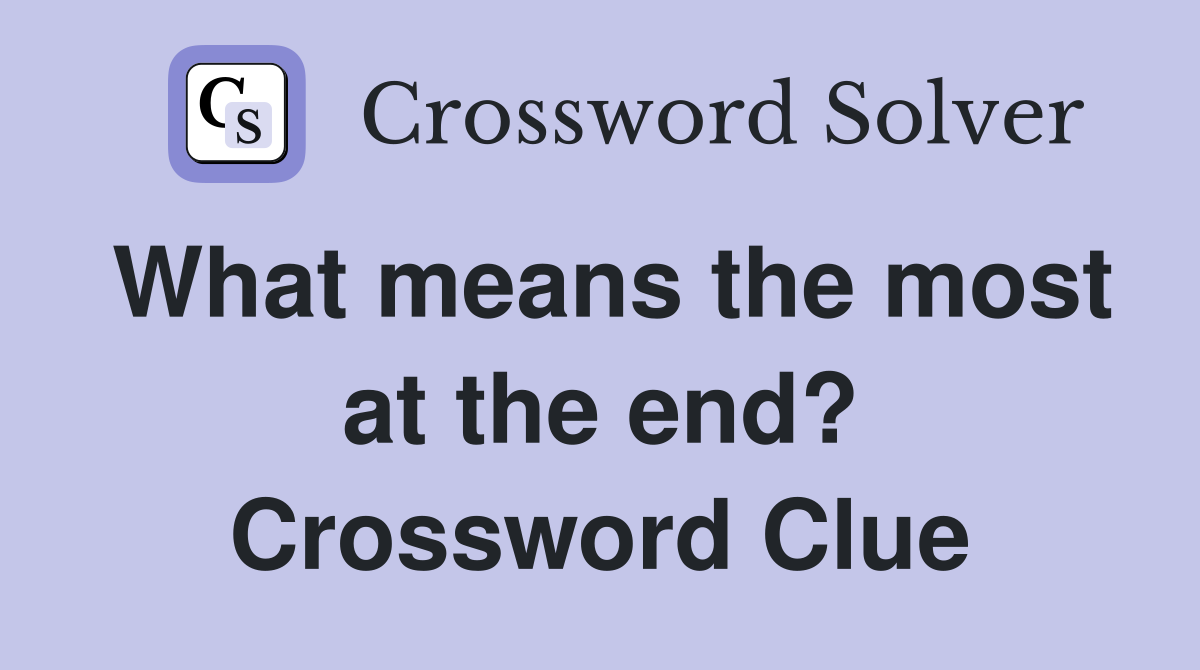 What means the most at the end? Crossword Clue