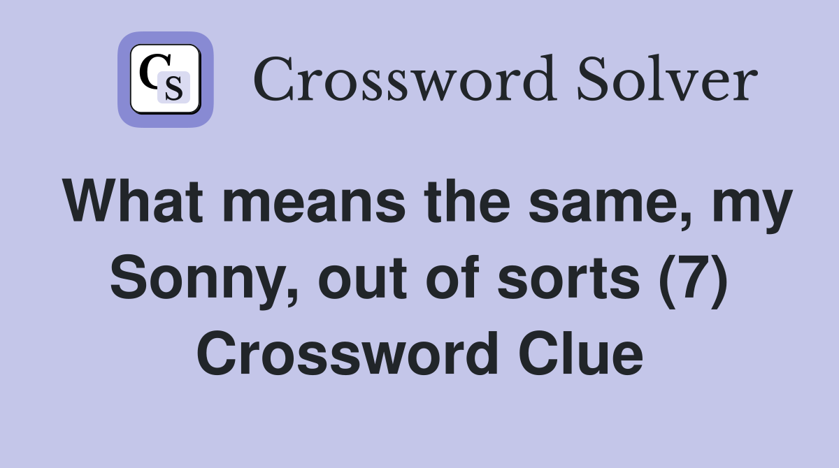 What means the same, my Sonny, out of sorts (7) Crossword Clue