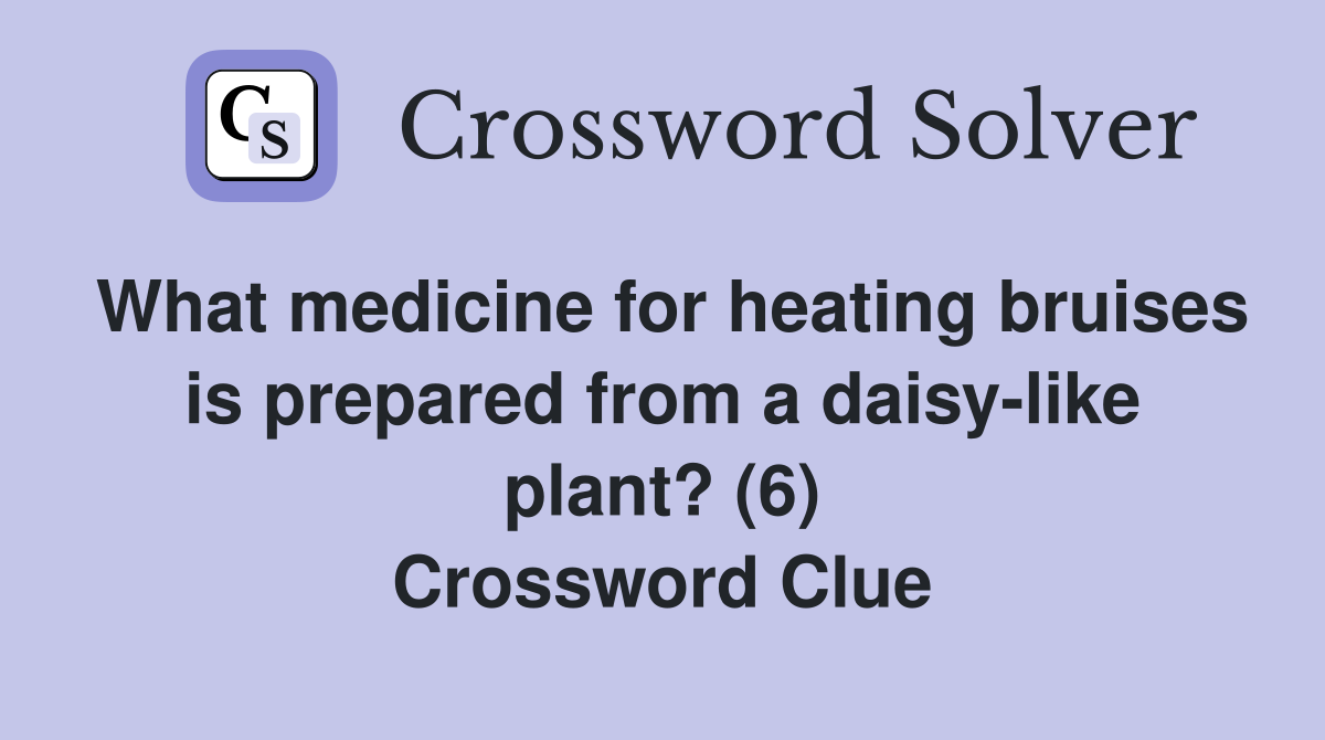 What medicine for heating bruises is prepared from a daisy-like plant? (6) Crossword Clue