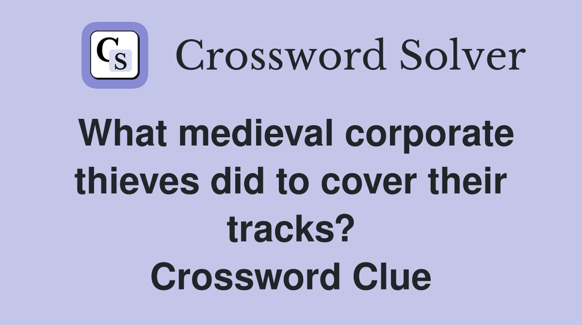 What medieval corporate thieves did to cover their tracks? Crossword Clue