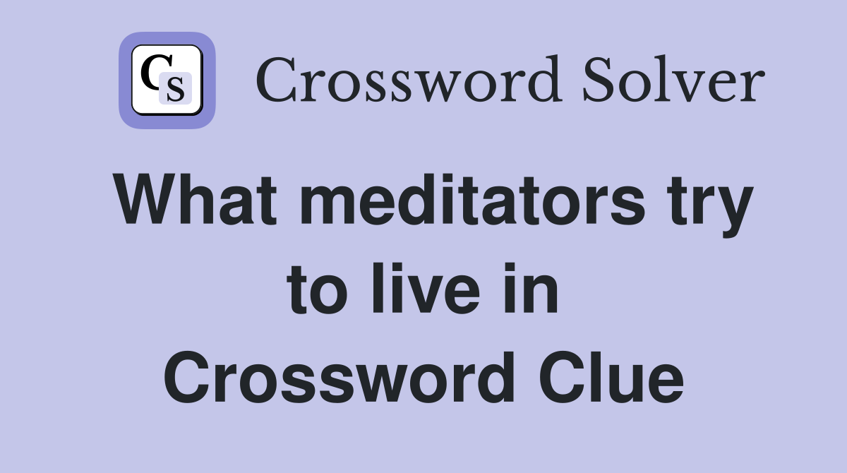 What meditators try to live in Crossword Clue