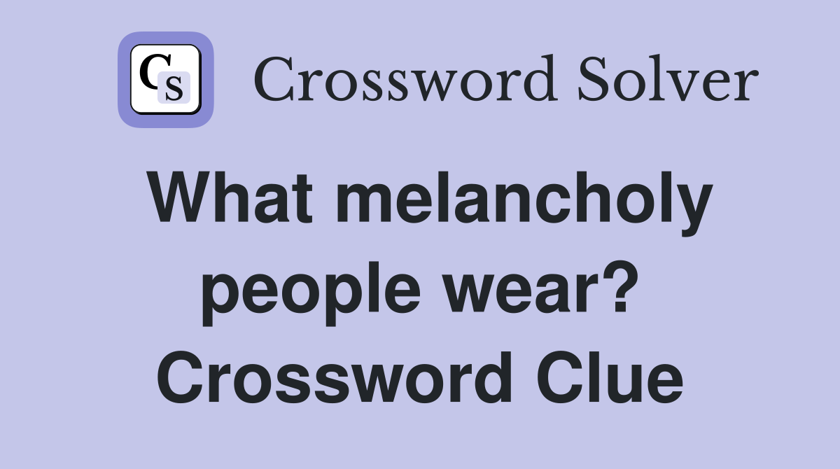 What melancholy people wear? Crossword Clue