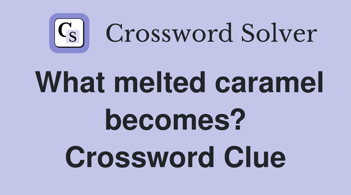 What melted caramel becomes? Crossword Clue