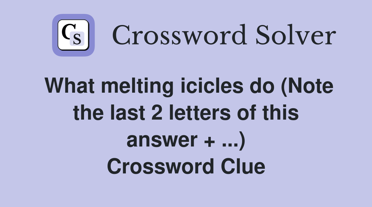 What melting icicles do (Note the last 2 letters of this answer + ...) Crossword Clue