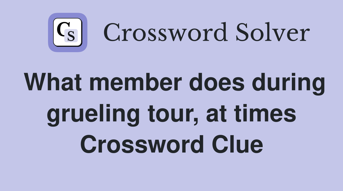 What member does during grueling tour, at times Crossword Clue