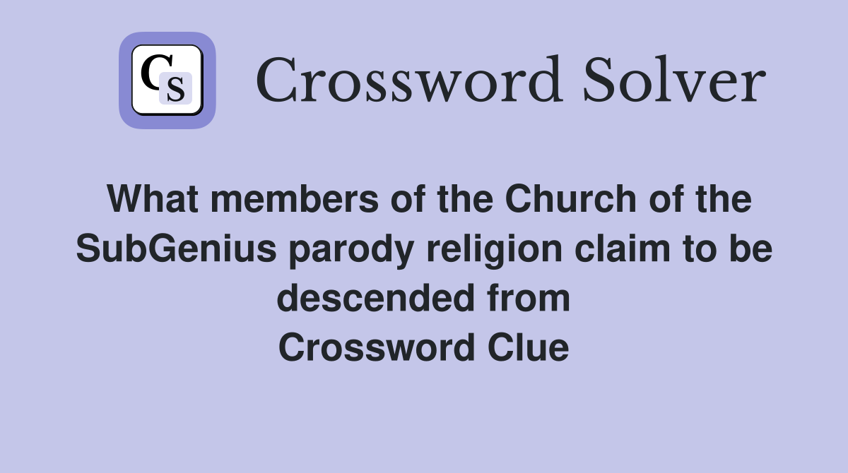 What members of the Church of the SubGenius parody religion claim to be descended from Crossword Clue