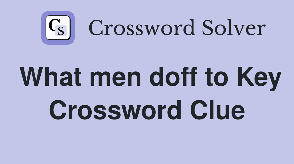 What men doff to Key Crossword Clue