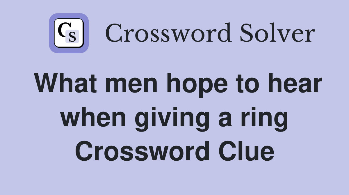 What men hope to hear when giving a ring Crossword Clue