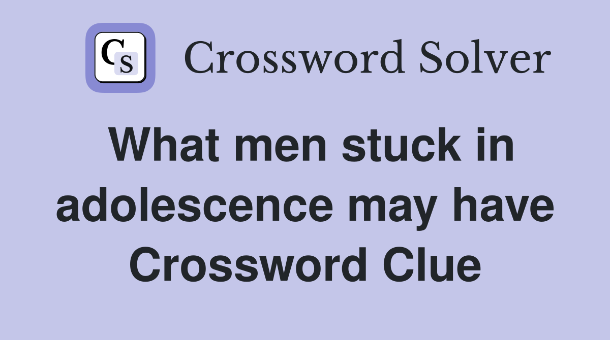 What men stuck in adolescence may have Crossword Clue