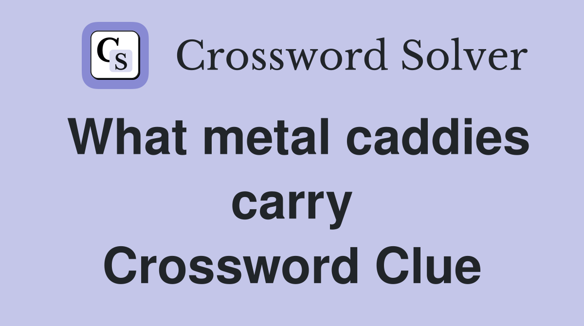 What metal caddies carry Crossword Clue