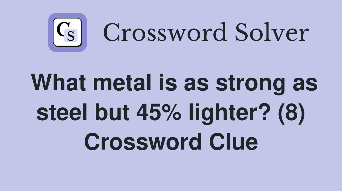 What metal is as strong as steel but 45% lighter? (8) Crossword Clue