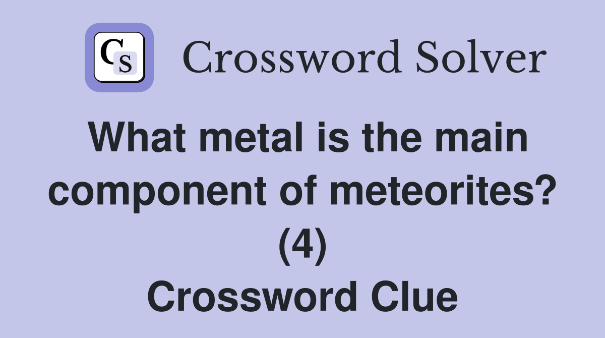 What metal is the main component of meteorites? (4) Crossword Clue