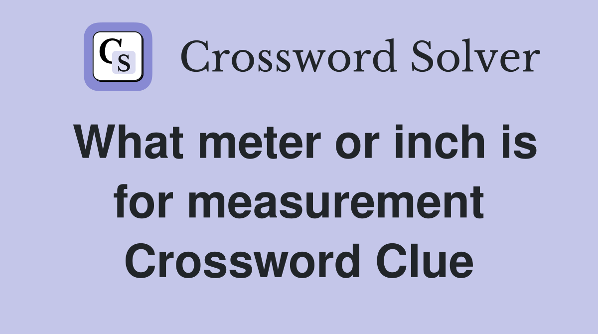 What meter or inch is for measurement Crossword Clue