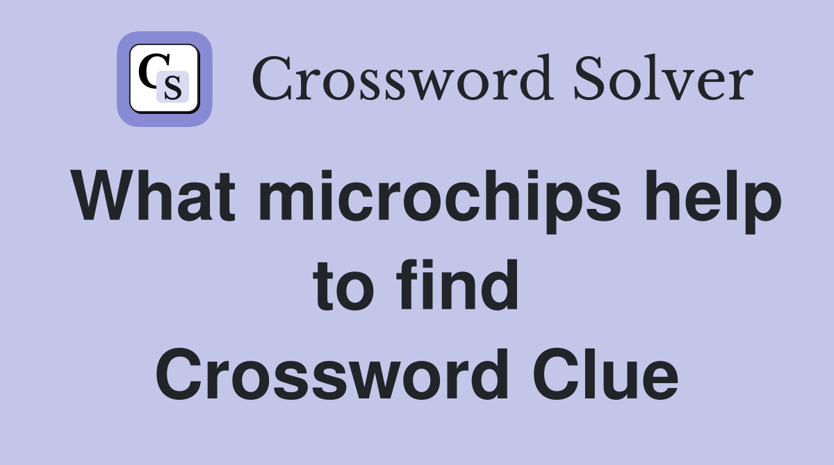 What microchips help to find Crossword Clue