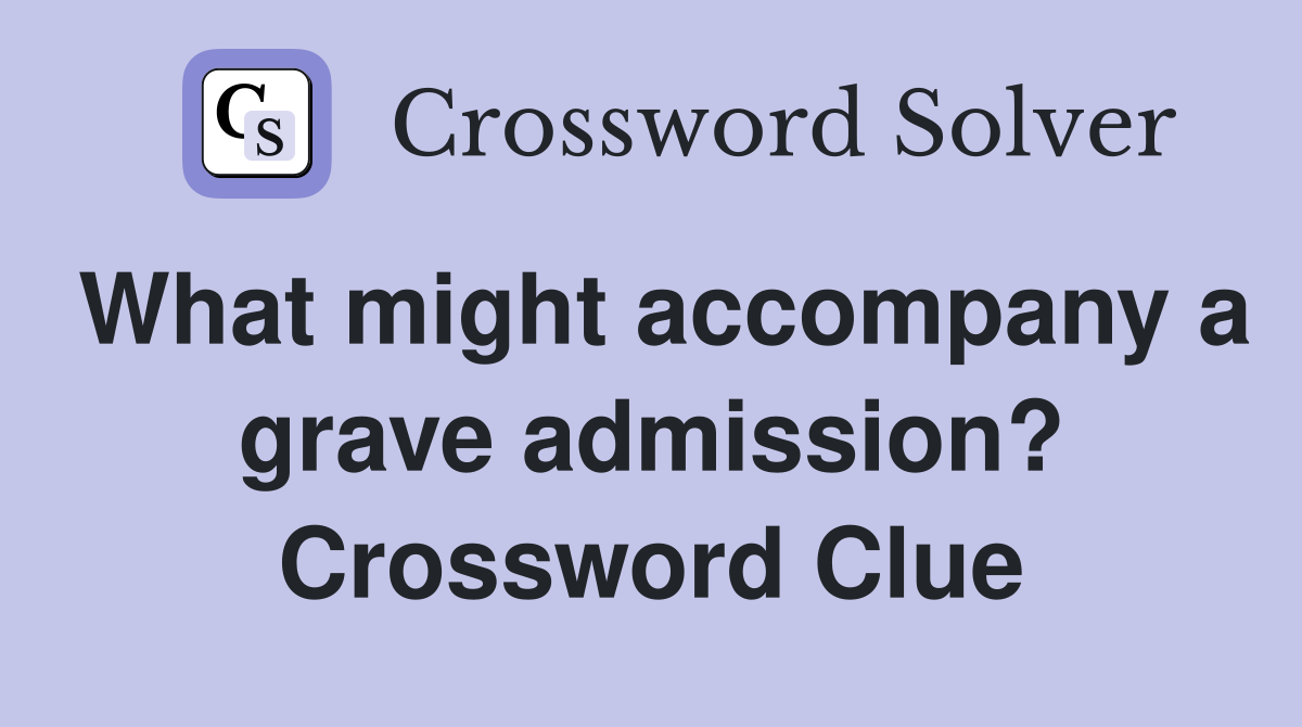 What might accompany a grave admission? Crossword Clue