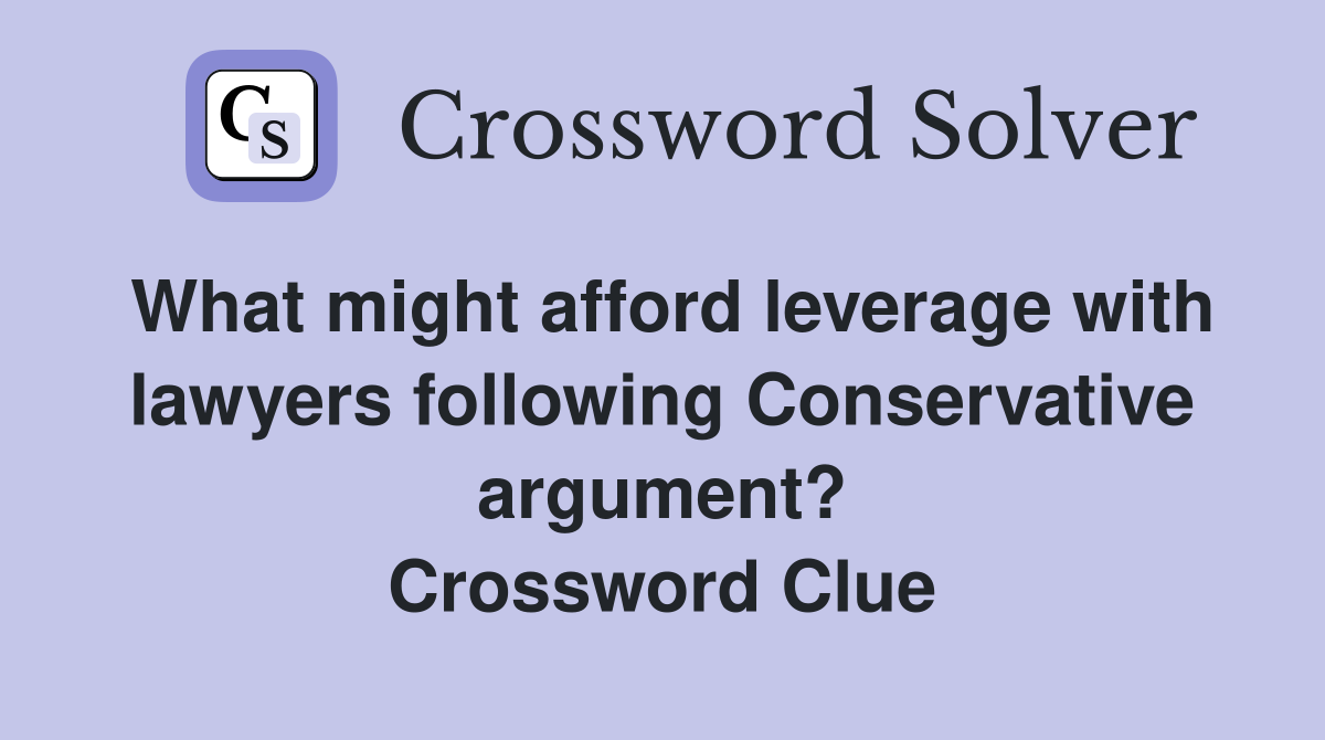 What might afford leverage with lawyers following Conservative argument? Crossword Clue
