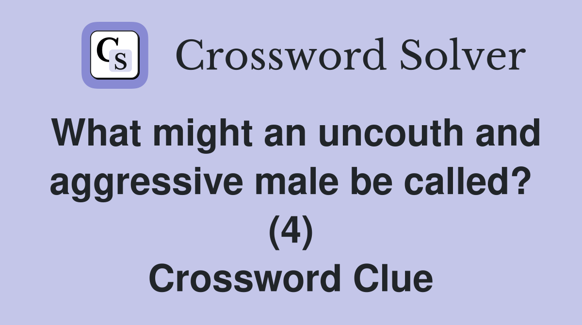 What might an uncouth and aggressive male be called? (4) Crossword Clue