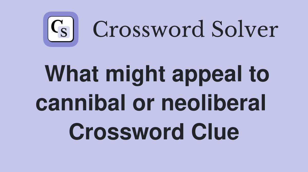 What might appeal to cannibal or neoliberal  Crossword Clue