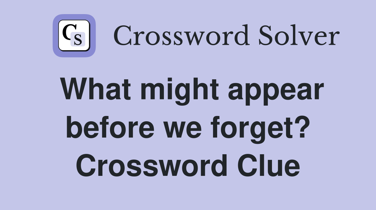 What might appear before we forget? Crossword Clue