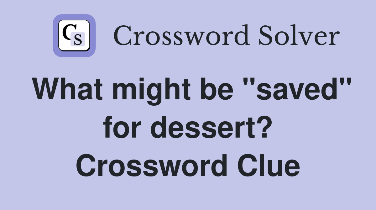 What might be "saved" for dessert? Crossword Clue