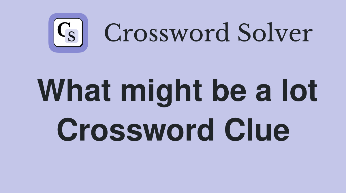 What might be a lot Crossword Clue