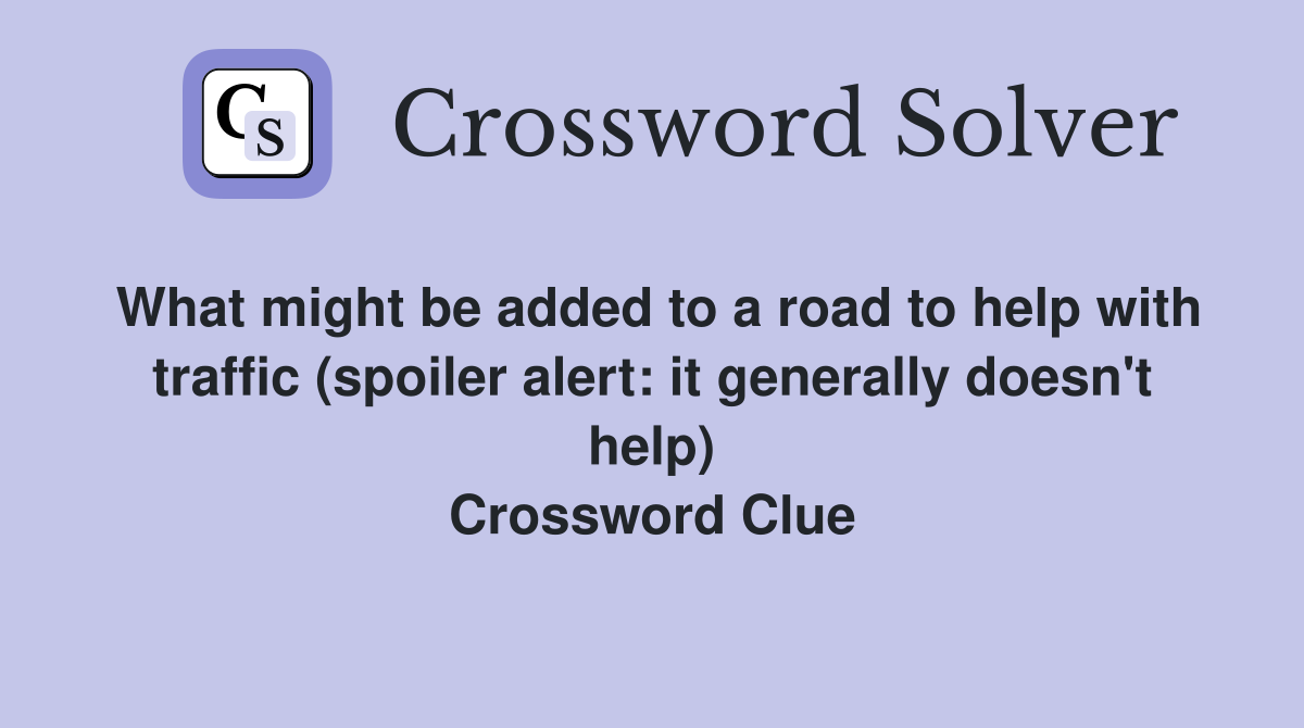What might be added to a road to help with traffic (spoiler alert: it generally doesn't help) Crossword Clue