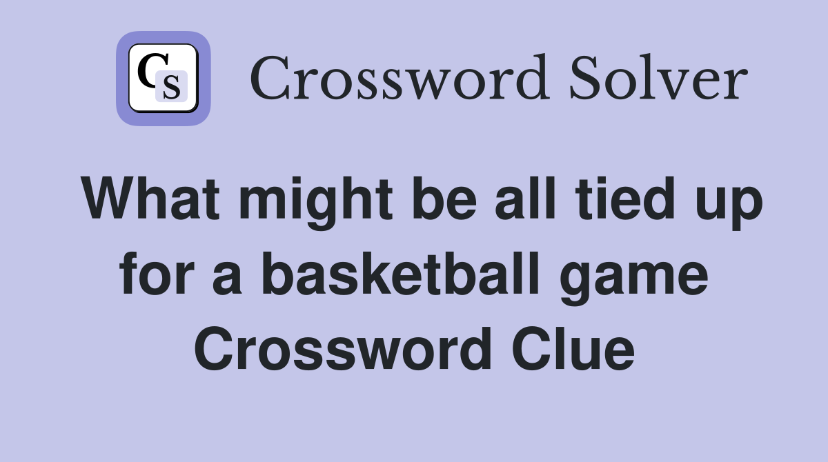 What might be all tied up for a basketball game Crossword Clue