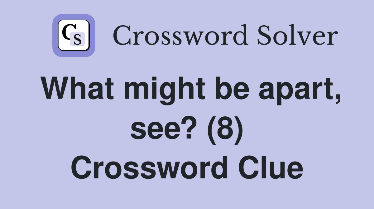 What might be apart, see? (8) Crossword Clue