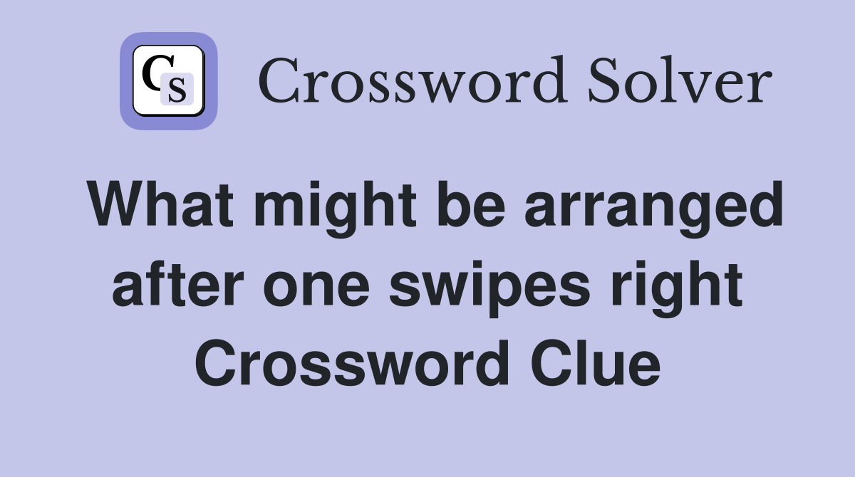What might be arranged after one swipes right Crossword Clue