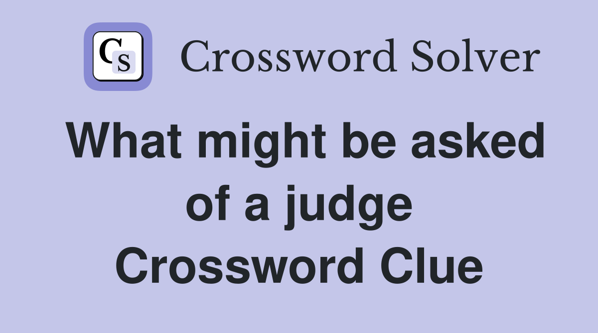 What might be asked of a judge Crossword Clue