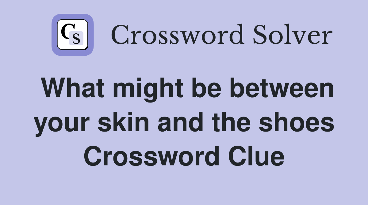 What might be between your skin and the shoes Crossword Clue