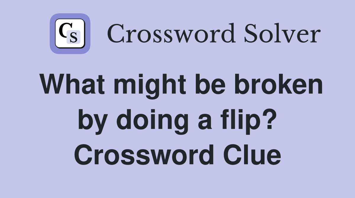 What might be broken by doing a flip? Crossword Clue