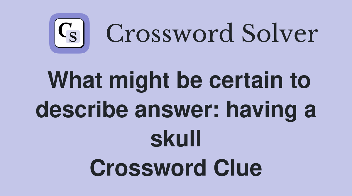 What might be certain to describe answer: having a skull Crossword Clue