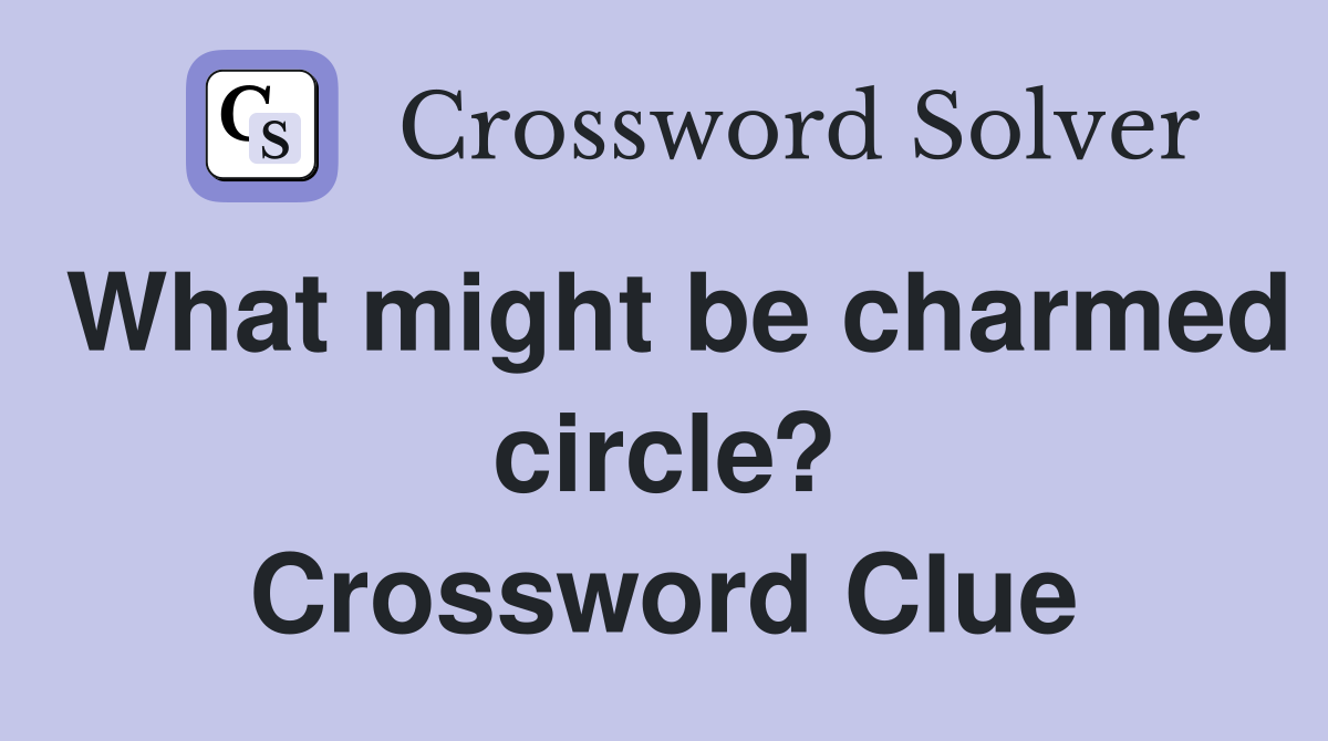 What might be charmed circle? Crossword Clue