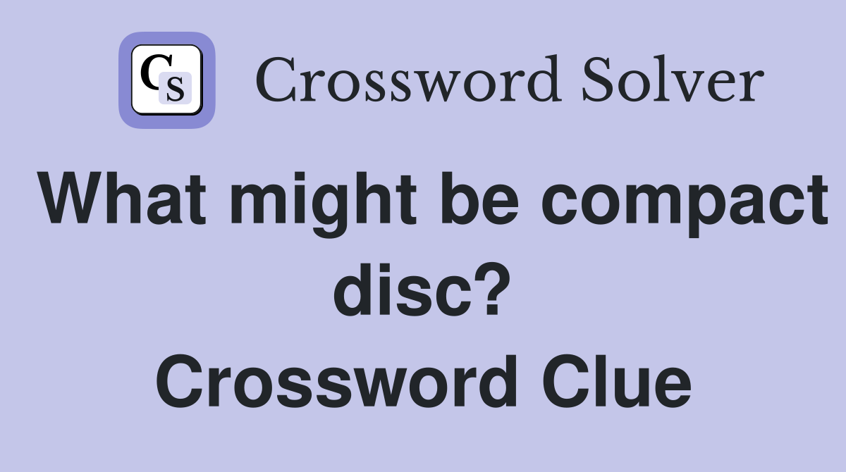 What might be compact disc? Crossword Clue