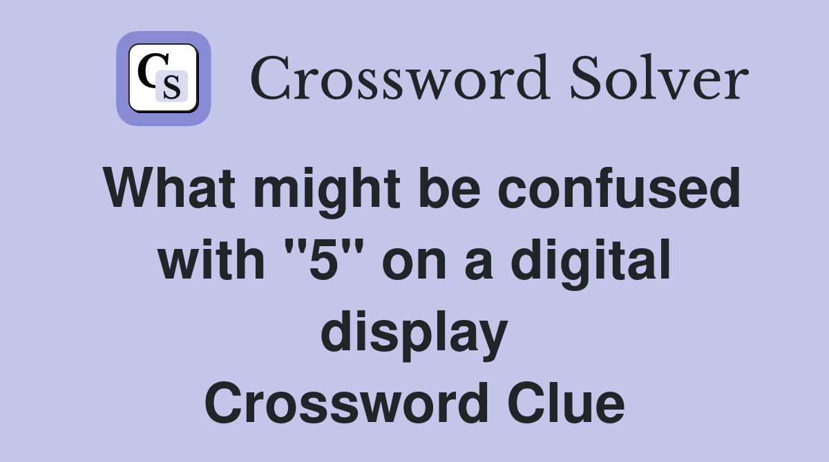 What might be confused with "5" on a digital display Crossword Clue