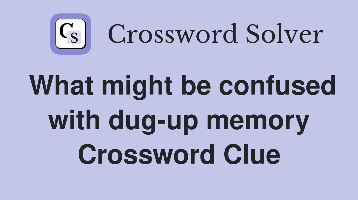 What might be confused with dug-up memory Crossword Clue