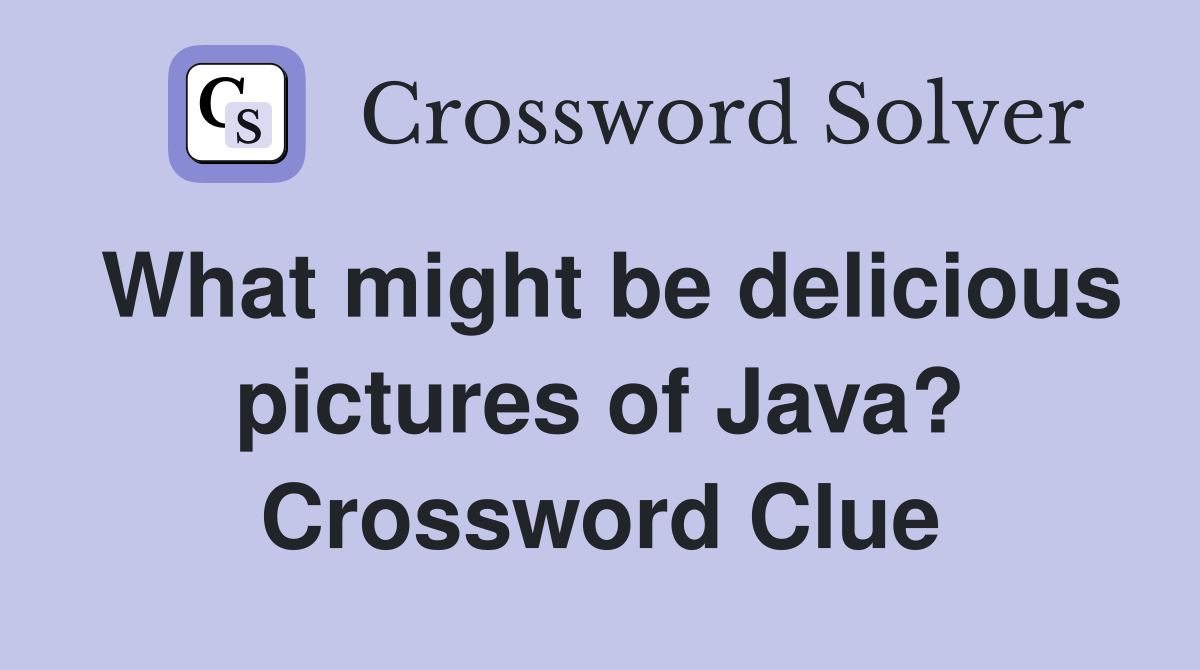 What might be delicious pictures of Java? Crossword Clue