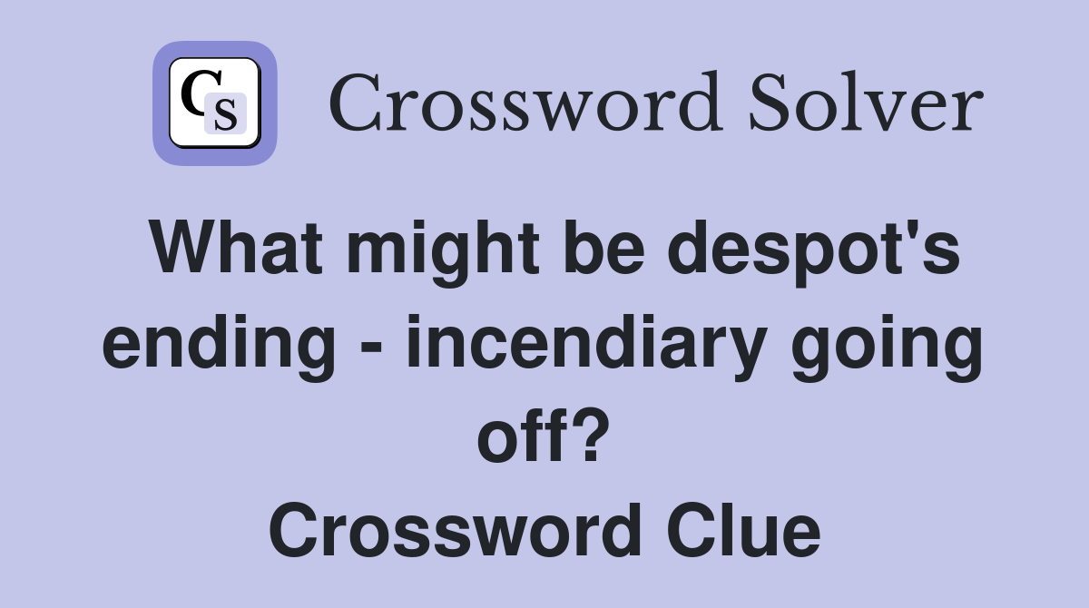 What might be despot's ending - incendiary going off? Crossword Clue