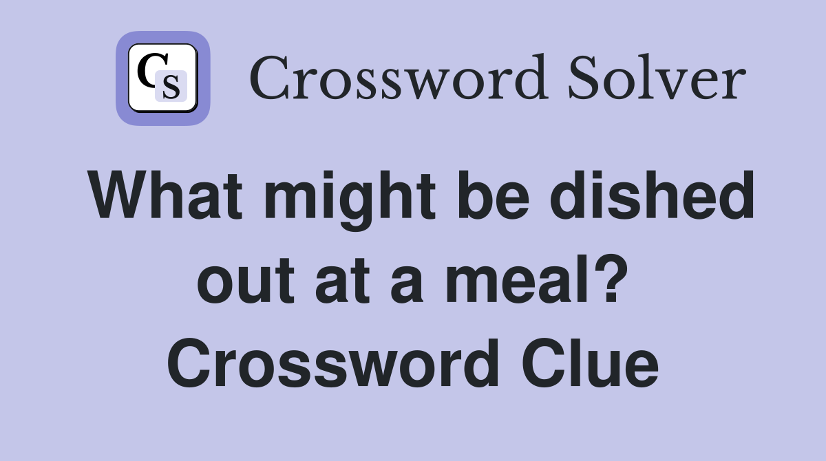 What might be dished out at a meal? Crossword Clue