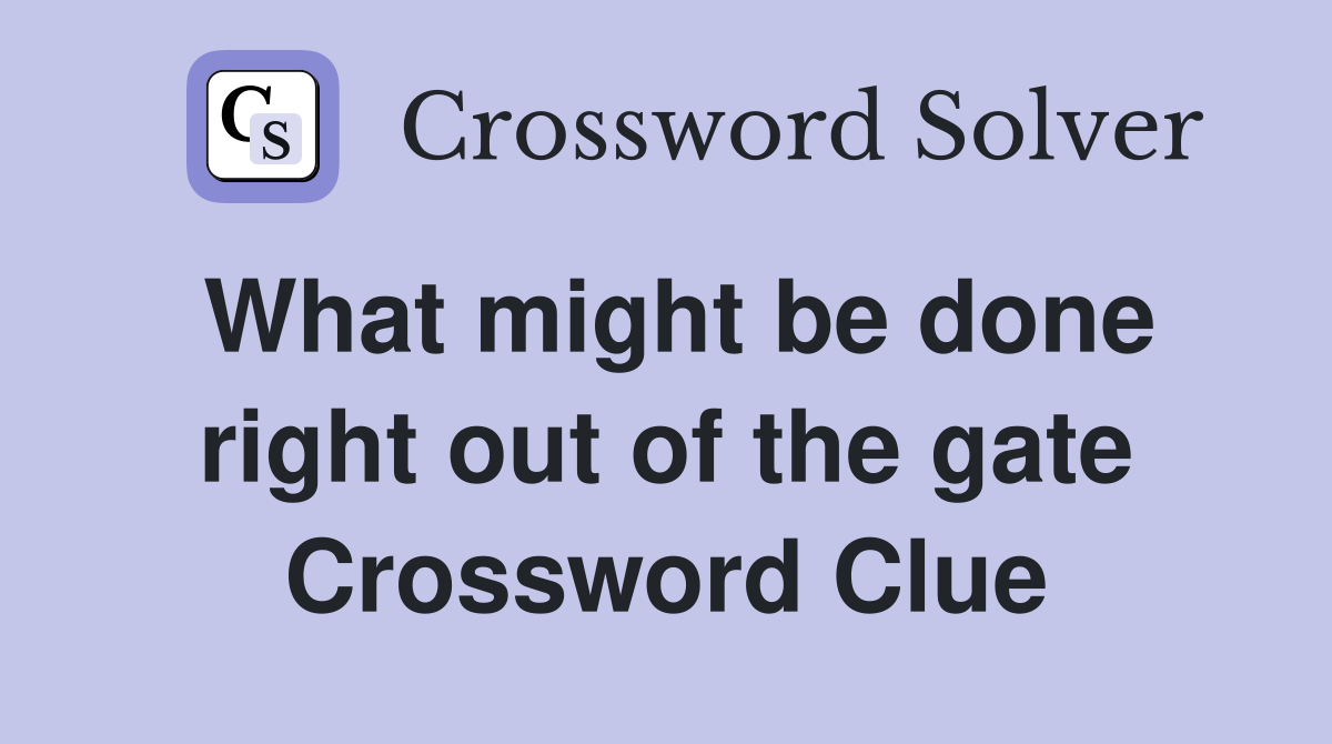 What might be done right out of the gate Crossword Clue
