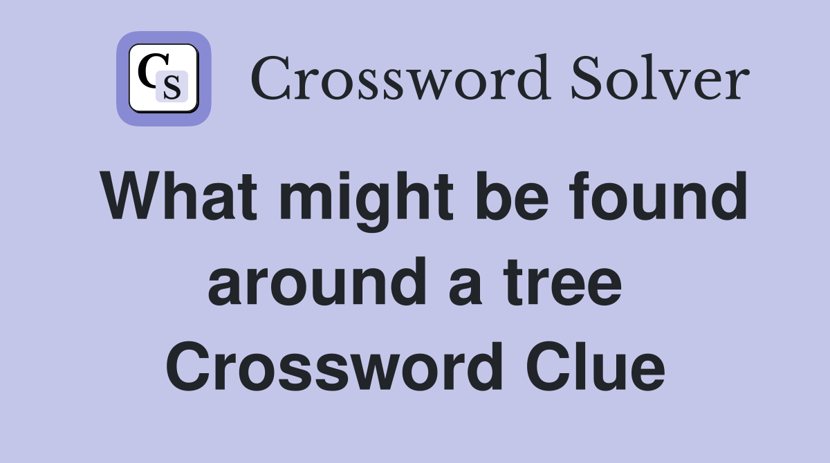 What might be found around a tree Crossword Clue